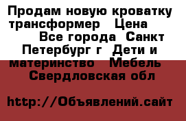 Продам новую кроватку-трансформер › Цена ­ 6 000 - Все города, Санкт-Петербург г. Дети и материнство » Мебель   . Свердловская обл.